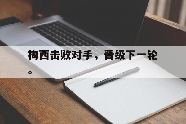 乐鱼体育官方网站-梅西击败对手，晋级下一轮。