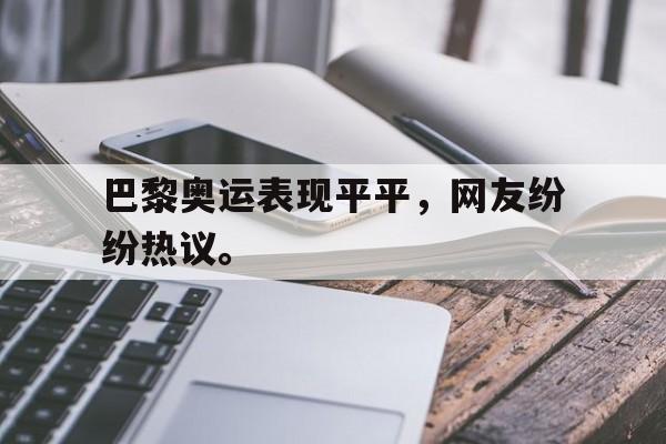 乐鱼体育官方-巴黎奥运表现平平，网友纷纷热议。