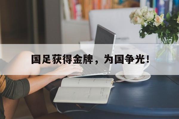 国足获得金牌，为国争光！