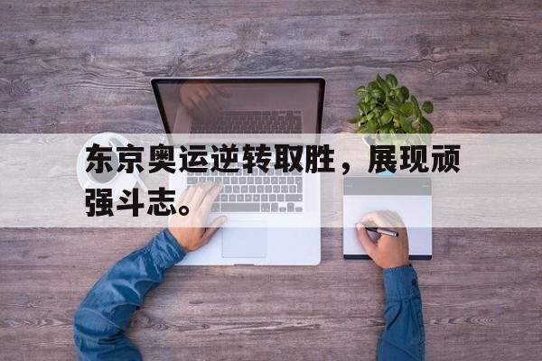 乐鱼体育官方网站-东京奥运逆转取胜，展现顽强斗志。