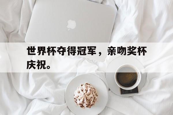 乐鱼体育平台-世界杯夺得冠军，亲吻奖杯庆祝。