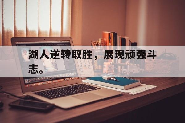乐鱼体育平台-湖人逆转取胜，展现顽强斗志。
