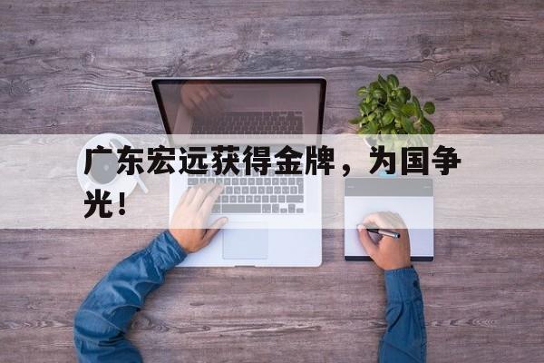 乐鱼体育平台-广东宏远获得金牌，为国争光！