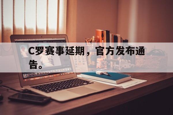 乐鱼体育平台-C罗赛事延期，官方发布通告。