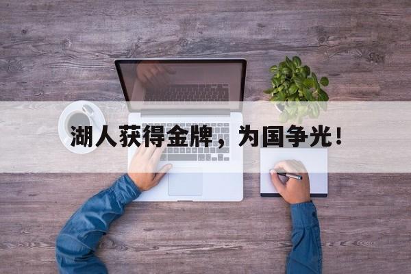 乐鱼体育官方-湖人获得金牌，为国争光！