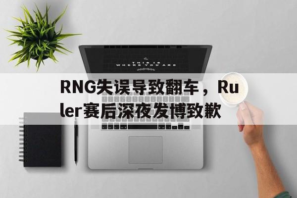 乐鱼体育官方-RNG失误导致翻车，Ruler赛后深夜发博致歉