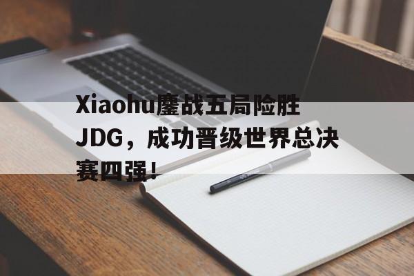 乐鱼体育官方网站-Xiaohu鏖战五局险胜JDG，成功晋级世界总决赛四强！