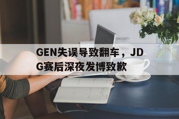 乐鱼体育官方-GEN失误导致翻车，JDG赛后深夜发博致歉