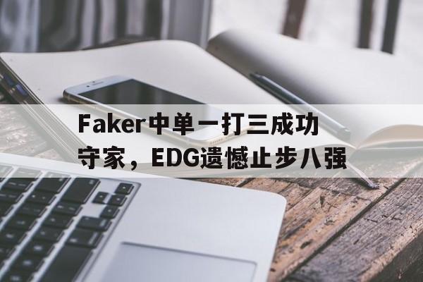 乐鱼体育官方-Faker中单一打三成功守家，EDG遗憾止步八强