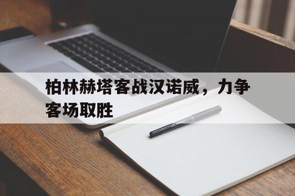 乐鱼体育官方-柏林赫塔客战汉诺威，力争客场取胜