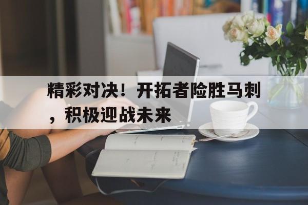 乐鱼体育官方网站-精彩对决！开拓者险胜马刺，积极迎战未来